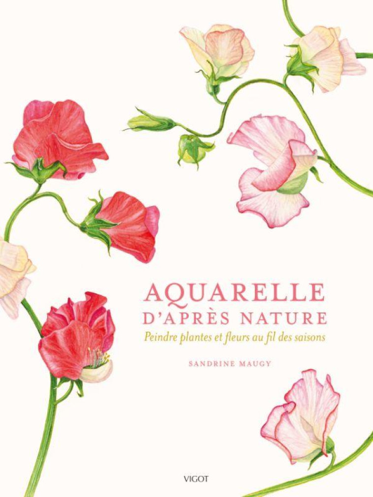 AQUARELLE D-APRES NATURE - PEINDRE PLANTES ET FLEURS AU FIL DES SAISONS - ILLUSTRATIONS, COULEUR - MAUGY SANDRINE - VIGOT