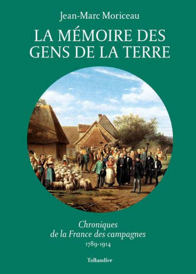 LA MEMOIRE DES GENS DE LA TERRE - VOL03 - CHRONIQUES DE LA FRANCE DES CAMPAGNES 1789-1914 - MORICEAU JEAN-MARC - TALLANDIER