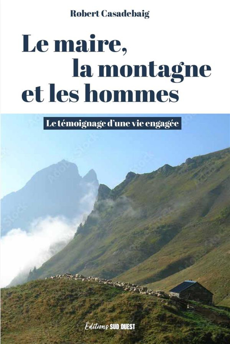 LE MAIRE, LA MONTAGNE ET LES HOMMES. LE TEMOIGNAGE D UNE VIE ENGAGEE - LE TEMOIGNAGE DUNE VIE ENGAGE - XXX - SUD OUEST