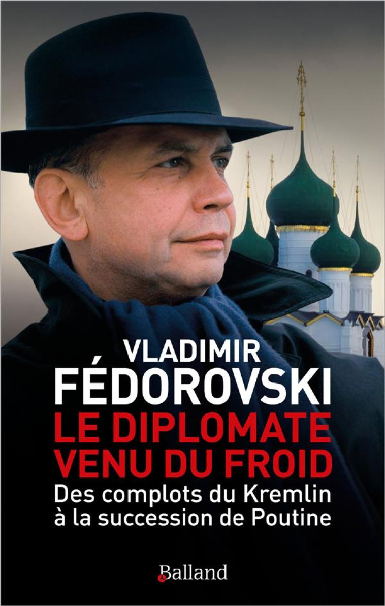 LE DIPLOMATE VENU DU FROID - DES COMPLOTS DU KREMLIN A LA SUCCESSION DE POUTINE - FEDOROVSKI VLADIMIR - BALLAND