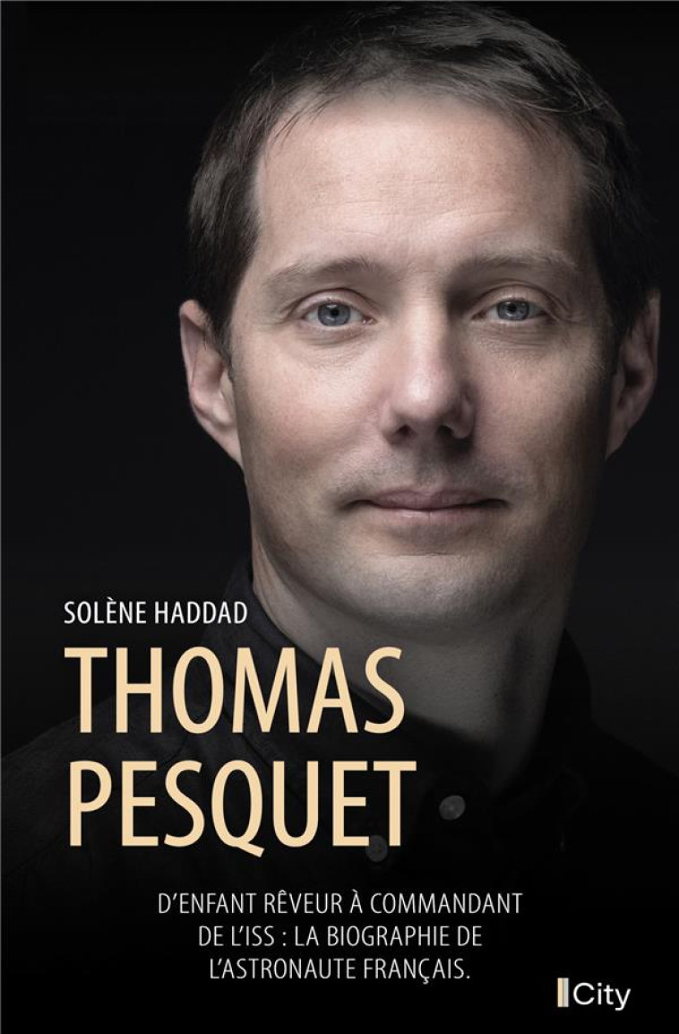 THOMAS PESQUET - D-ENFANT REVEUR A COMMANDANT DE L-ISS : LA BIOGRAPHIE DE L-ASTRONAUTE FRANCAIS - HADDAD SOLENE - CITY