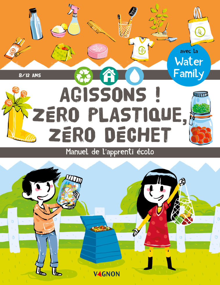 AGISSONS ! ZERO PLASTIQUE, ZERO DECHET - MANUEL DE L-APPRENTI ECOLO -  Water Family - VAGNON