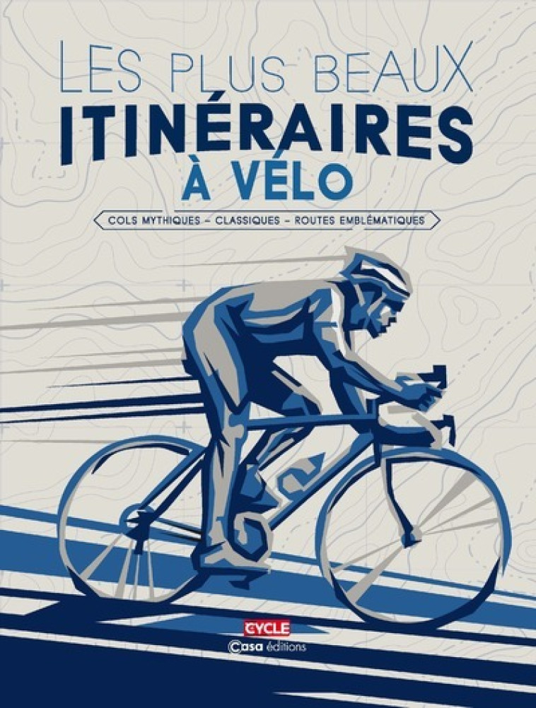 Les plus beaux itinéraires à vélo - Cols mythiques - Classiques - Routes emblématiques - Collectif Collectif - CASA