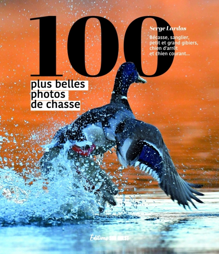 Les 100 plus belles photos de chasse - Jean-Michel Desplos, Serge Lardos - SUD OUEST