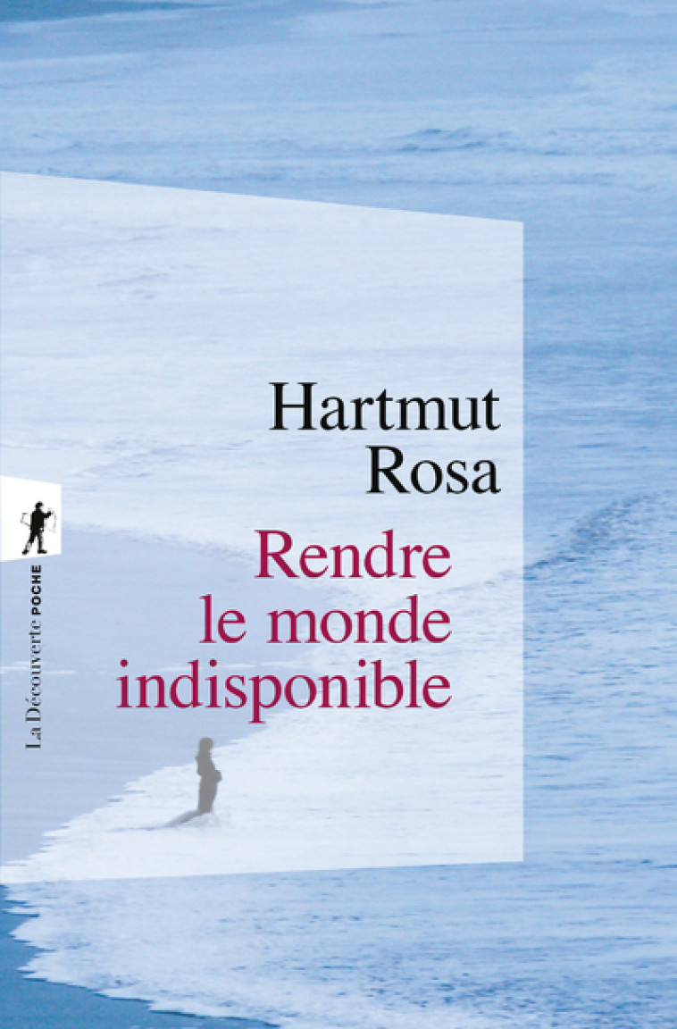 Rendre le monde indisponible - Hartmut Rosa - LA DECOUVERTE