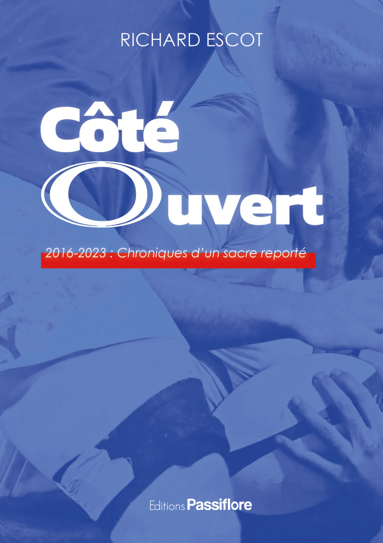 COTE OUVERT : 2016-2023 - CHRONIQUES D'UN SACRE REPORTE -  RICHARD ESCOT - PASSIFLORE