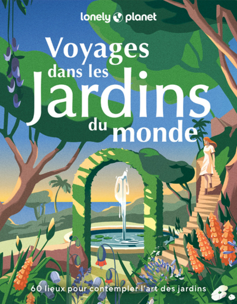 Voyages dans les jardins du monde - 60 lieux pour contempler l'art des jardins -  Lonely Planet - LONELY PLANET