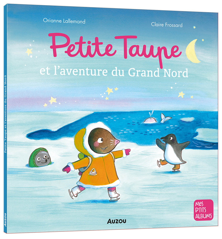 PETITE TAUPE ET L'AVENTURE DU GRAND NORD - Orianne Lallemand - AUZOU