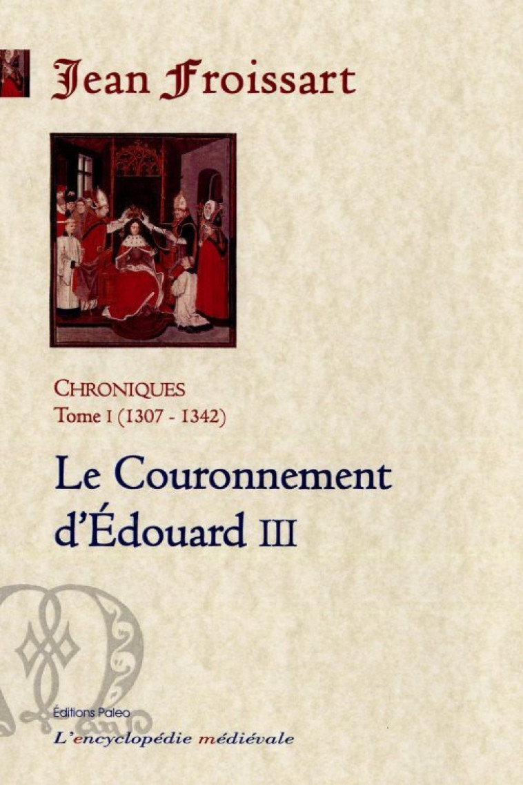 CHRONIQUES DE FROISSART. T1 (1307-1342) Le Couronnement d'Edouard III - FROISSART, Jean - PALEO